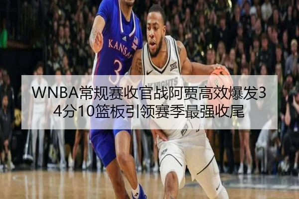 WNBA常规赛收官战阿贾高效爆发34分10篮板引领赛季最强收尾
