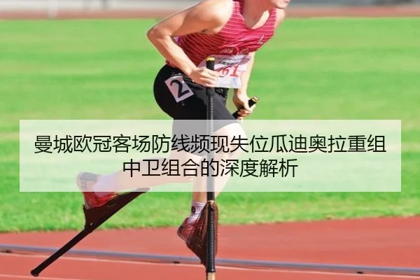 曼城欧冠客场防线频现失位瓜迪奥拉重组中卫组合的深度解析