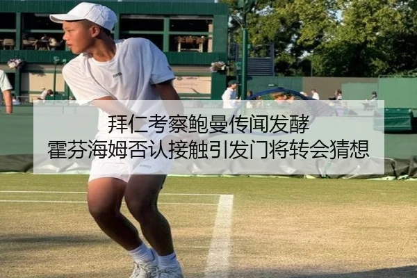 拜仁考察鲍曼传闻发酵 霍芬海姆否认接触引发门将转会猜想